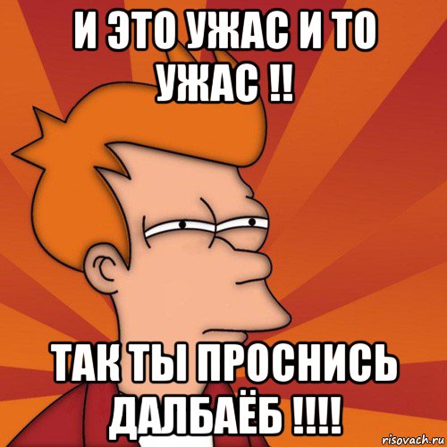 и это ужас и то ужас !! так ты проснись далбаёб !!!!, Мем Мне кажется или (Фрай Футурама)