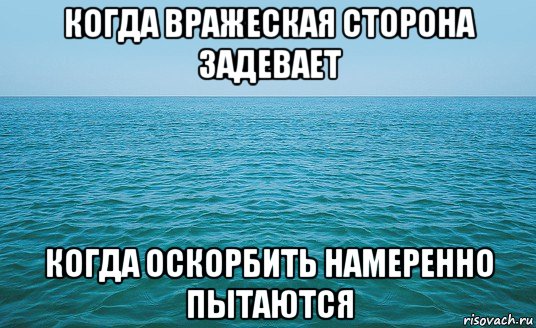 когда вражеская сторона задевает когда оскорбить намеренно пытаются, Мем Море