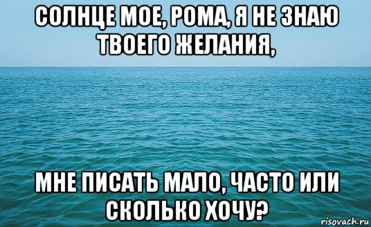 солнце мое, рома, я не знаю твоего желания, мне писать мало, часто или сколько хочу?, Мем Море