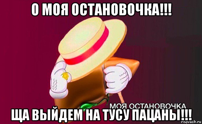 о моя остановочка!!! ща выйдем на тусу пацаны!!!, Мем   Моя остановочка