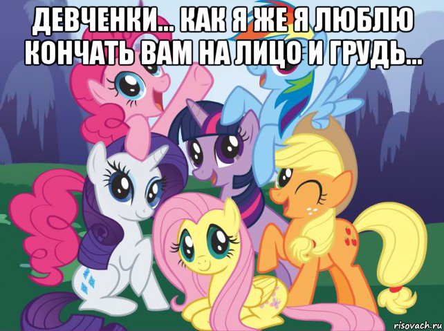 девченки... как я же я люблю кончать вам на лицо и грудь... , Мем My little pony