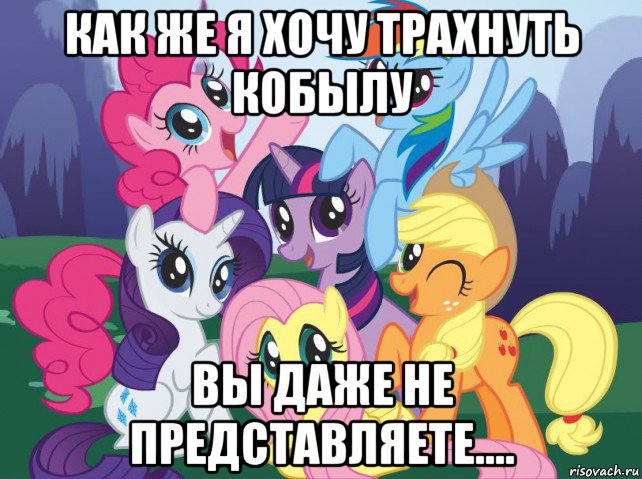 как же я хочу трахнуть кобылу вы даже не представляете...., Мем My little pony