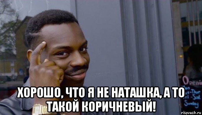  хорошо, что я не наташка, а то такой коричневый!, Мем Не делай не будет