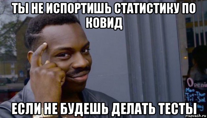 ты не испортишь статистику по ковид если не будешь делать тесты, Мем Не делай не будет