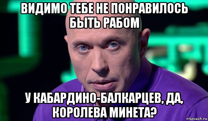 видимо тебе не понравилось быть рабом у кабардино-балкарцев, да, королева минета?, Мем Необъяснимо но факт