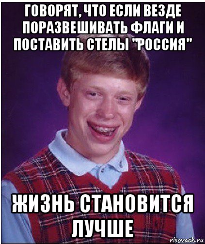 говорят, что если везде поразвешивать флаги и поставить стелы "россия" жизнь становится лучше