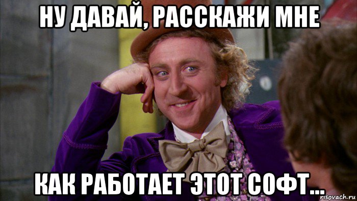 ну давай, расскажи мне как работает этот софт..., Мем Ну давай расскажи (Вилли Вонка)