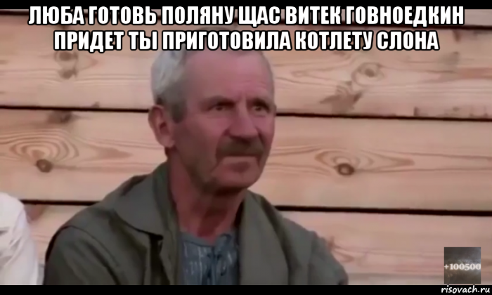 люба готовь поляну щас витек говноедкин придет ты приготовила котлету слона 