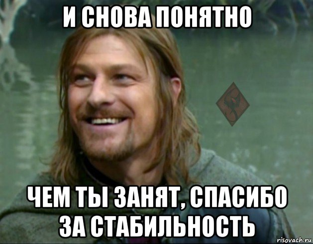 и снова понятно чем ты занят, спасибо за стабильность, Мем ОР Тролль Боромир