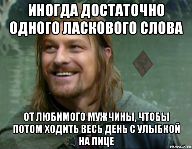 иногда достаточно одного ласкового слова от любимого мужчины, чтобы потом ходить весь день с улыбкой на лице, Мем ОР Тролль Боромир