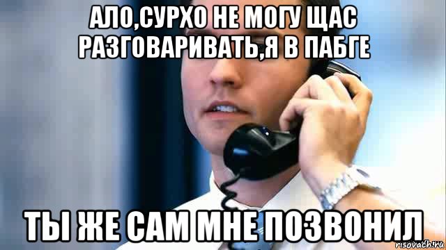 ало,сурхо не могу щас разговаривать,я в пабге ты же сам мне позвонил, Мем Парень с телефоном