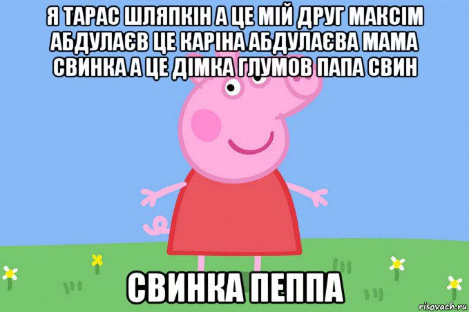 я тарас шляпкін а це мій друг максім абдулаєв це каріна абдулаєва мама свинка а це дімка глумов папа свин свинка пеппа, Мем Пеппа