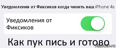 Уведомления от Фиксиков когда чинить ваш iPhone 4s Уведомления от Фиксиков Как пук пись и готово