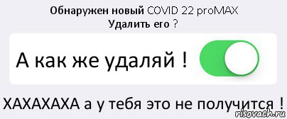 Обнаружен новый COVID 22 proMAX
Удалить его ? А как же удаляй ! ХАХАХАХА а у тебя это не получится !, Комикс Переключатель