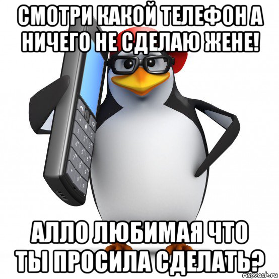 смотри какой телефон а ничего не сделаю жене! алло любимая что ты просила сделать?, Мем   Пингвин звонит