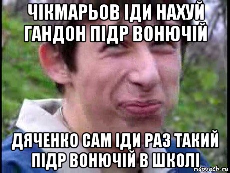 чікмарьов іди нахуй гандон підр вонючій дяченко сам іди раз такий підр вонючій в школі, Мем  Пиздун