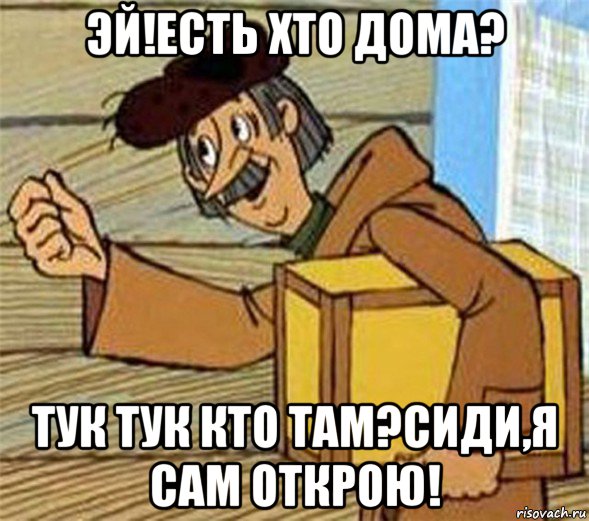 эй!есть хто дома? тук тук кто там?сиди,я сам открою!, Мем Почтальон Печкин