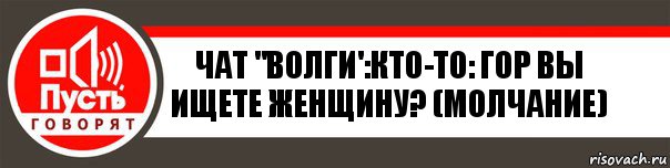 Чат "волги':кто-то: гор вы ищете женщину? (Молчание)