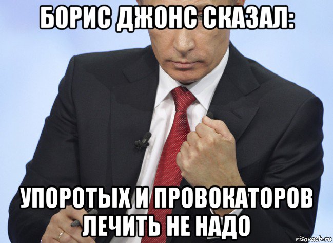 борис джонс сказал: упоротых и провокаторов лечить не надо, Мем Путин показывает кулак