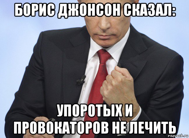 борис джонсон сказал: упоротых и провокаторов не лечить