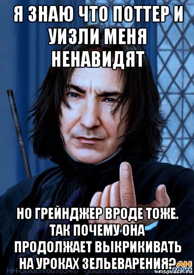 я знаю что поттер и уизли меня ненавидят но грейнджер вроде тоже. так почему она продолжает выкрикивать на уроках зельеварения?