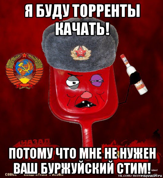 я буду торренты качать! потому что мне не нужен ваш буржуйский стим!