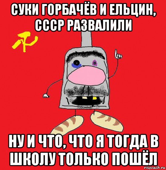 суки горбачёв и ельцин, ссср развалили ну и что, что я тогда в школу только пошёл, Мем совок - квадратная голова