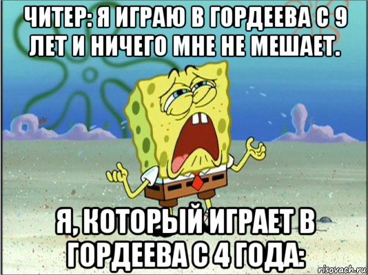 читер: я играю в гордеева с 9 лет и ничего мне не мешает. я, который играет в гордеева с 4 года: