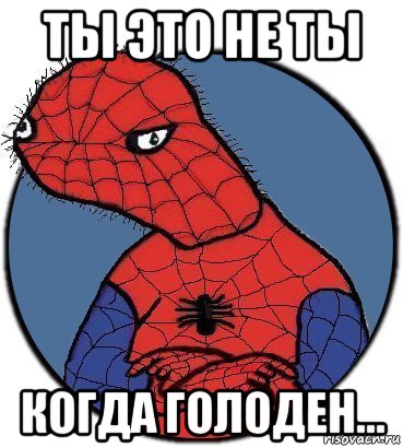 ты это не ты когда голоден...