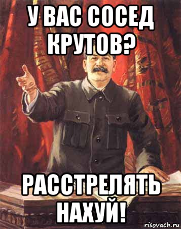 у вас сосед крутов? расстрелять нахуй!, Мем  сталин цветной