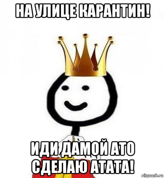 на улице карантин! иди дамой ато сделаю атата!