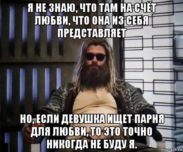 я не знаю, что там на счёт любви, что она из себя представляет но, если девушка ищет парня для любви, то это точно никогда не буду я., Мем Толстый Тор