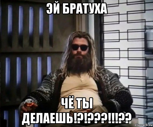 эй братуха чё ты делаешь!?!???!!!??, Мем Толстый Тор