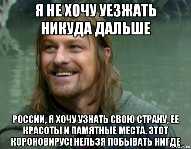 я не хочу уезжать никуда дальше россии, я хочу узнать свою страну, ее красоты и памятные места. этот короновирус! нельзя побывать нигде, Мем Тролль Боромир