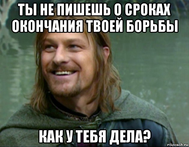 ты не пишешь о сроках окончания твоей борьбы как у тебя дела?