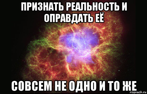 признать реальность и оправдать её совсем не одно и то же