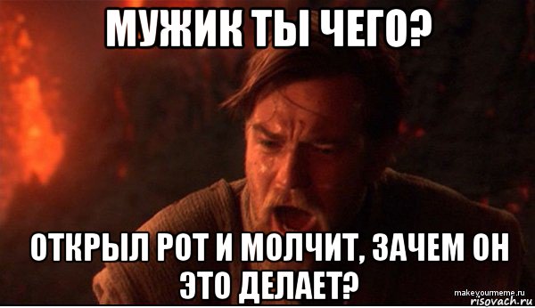 мужик ты чего? открыл рот и молчит, зачем он это делает?