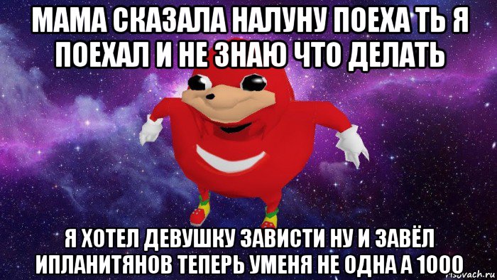 мама сказала налуну поеха ть я поехал и не знаю что делать я хотел девушку зависти ну и завёл ипланитянов теперь уменя не одна а 1000, Мем Угандский Наклз