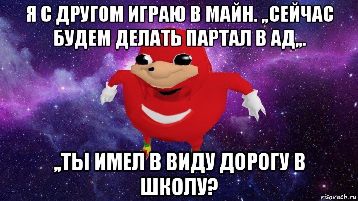 я с другом играю в майн. ,,сейчас будем делать партал в ад,,. ,,ты имел в виду дорогу в школу?, Мем Угандский Наклз