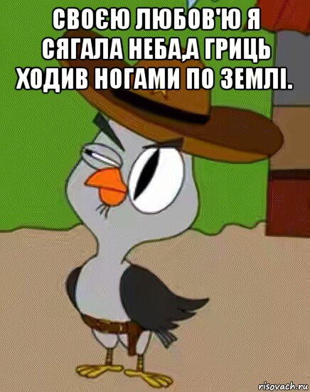 своєю любов'ю я сягала неба,а гриць ходив ногами по землі. 