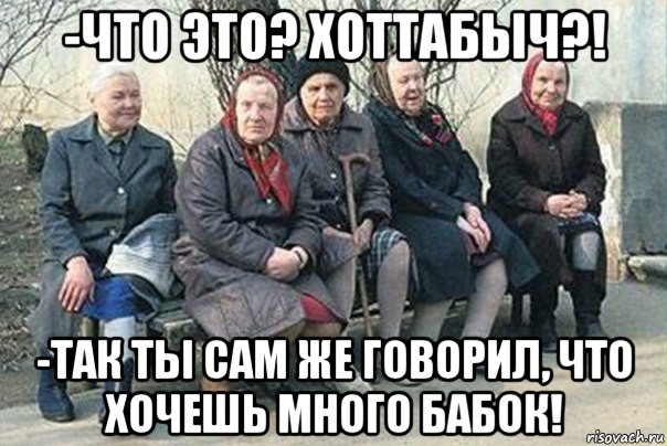 -что это? хоттабыч?! -так ты сам же говорил, что хочешь много бабок!