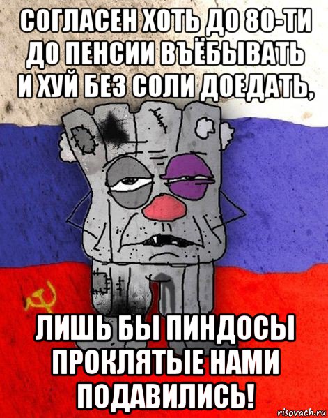 согласен хоть до 80-ти до пенсии въёбывать и хуй без соли доедать, лишь бы пиндосы проклятые нами подавились!, Мем Ватник