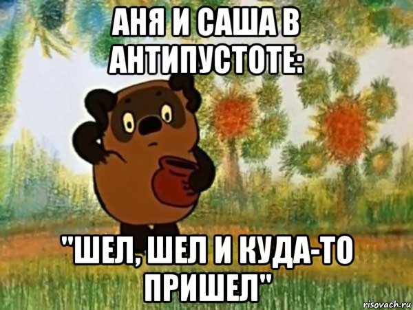 аня и саша в антипустоте: "шел, шел и куда-то пришел", Мем Винни пух чешет затылок