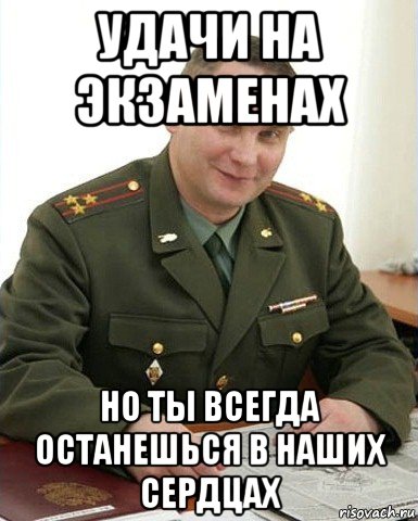 удачи на экзаменах но ты всегда останешься в наших сердцах, Мем Военком (полковник)