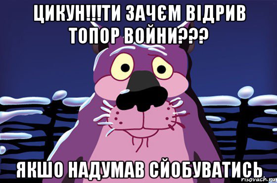 цикун!!!ти зачєм відрив топор войни??? якшо надумав сйобуватись, Мем Волк