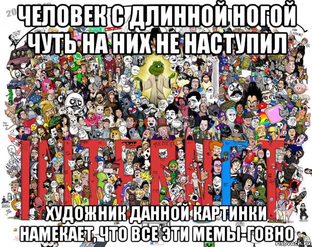 человек с длинной ногой чуть на них не наступил художник данной картинки намекает, что все эти мемы-говно