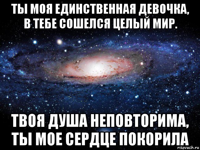 ты моя единственная девочка, в тебе сошелся целый мир. твоя душа неповторима, ты мое сердце покорила, Мем Вселенная