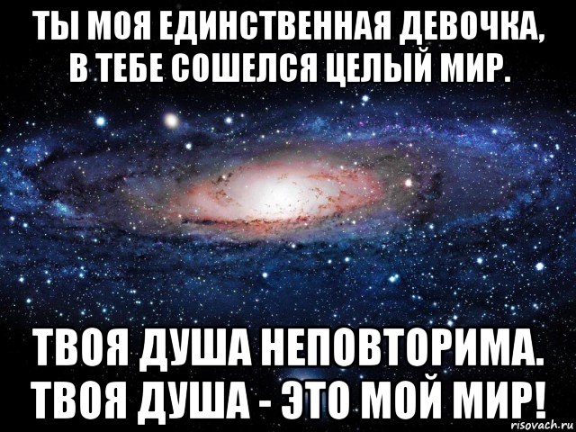 ты моя единственная девочка, в тебе сошелся целый мир. твоя душа неповторима. твоя душа - это мой мир!, Мем Вселенная