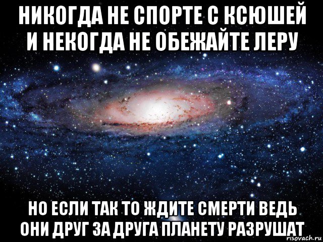 никогда не спорте с ксюшей и некогда не обежайте леру но если так то ждите смерти ведь они друг за друга планету разрушат, Мем Вселенная