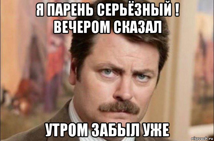 я парень серьёзный ! вечером сказал утром забыл уже, Мем  Я человек простой